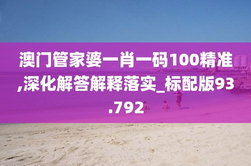 澳門管家婆一肖一碼100精準(zhǔn),深化解答解釋落實(shí)_標(biāo)配版93.792