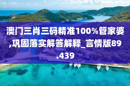 澳門三肖三碼精準(zhǔn)100%管家婆,鞏固落實(shí)解答解釋_言情版89.439