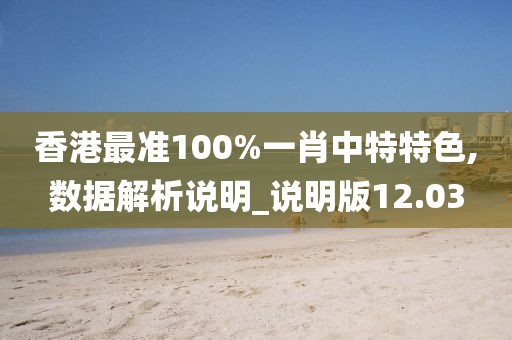 香港最準100%一肖中特特色,數(shù)據(jù)解析說明_說明版12.03