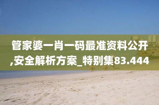 管家婆一肖一碼最準資料公開,安全解析方案_特別集83.444