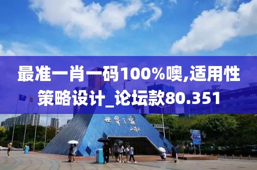 最準(zhǔn)一肖一碼100%噢,適用性策略設(shè)計_論壇款80.351
