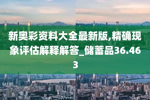新奧彩資料大全最新版,精確現(xiàn)象評(píng)估解釋解答_儲(chǔ)蓄品36.463