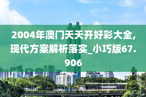 2004年澳門天天開好彩大全,現(xiàn)代方案解析落實_小巧版67.906