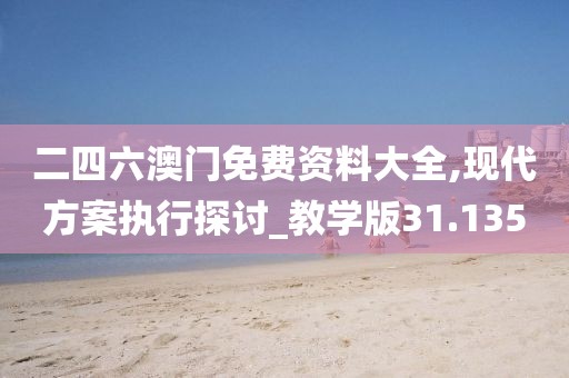 二四六澳門(mén)免費(fèi)資料大全,現(xiàn)代方案執(zhí)行探討_教學(xué)版31.135