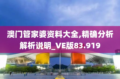 澳門管家婆資料大全,精確分析解析說明_VE版83.919