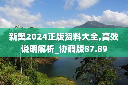 新奧2024正版資料大全,高效說明解析_協(xié)調(diào)版87.89