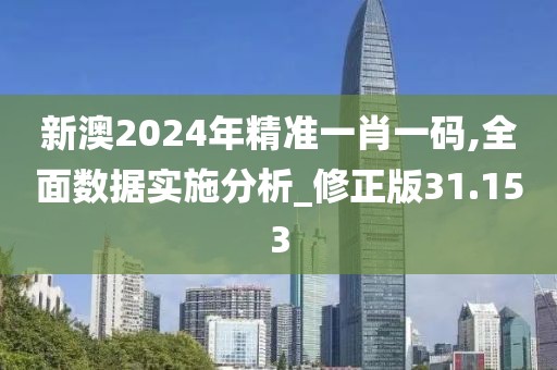 新澳2024年精準(zhǔn)一肖一碼,全面數(shù)據(jù)實(shí)施分析_修正版31.153