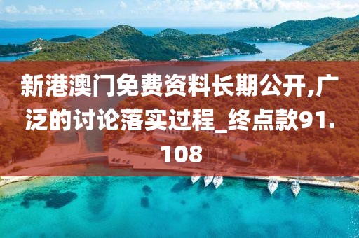 新港澳門免費(fèi)資料長(zhǎng)期公開,廣泛的討論落實(shí)過(guò)程_終點(diǎn)款91.108