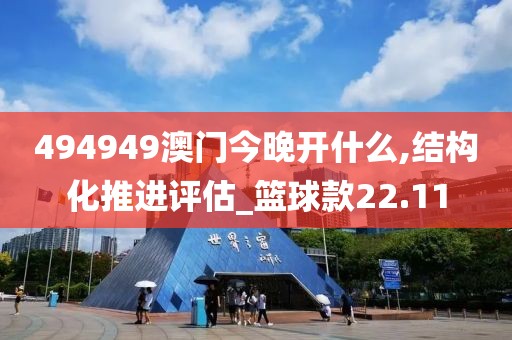494949澳門今晚開什么,結(jié)構(gòu)化推進(jìn)評估_籃球款22.11