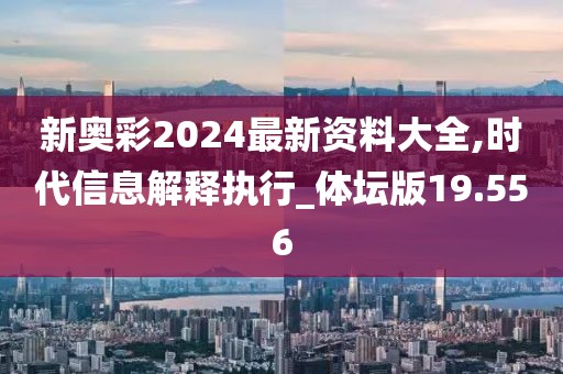 新奧彩2024最新資料大全,時(shí)代信息解釋執(zhí)行_體壇版19.556