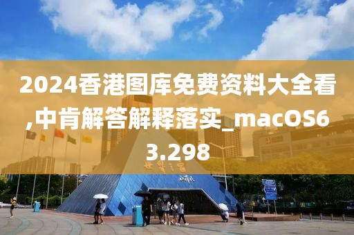 2024香港圖庫免費(fèi)資料大全看,中肯解答解釋落實(shí)_macOS63.298