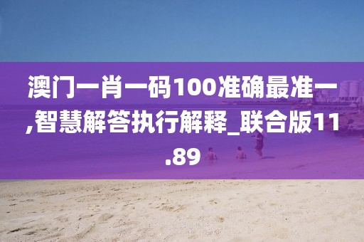 澳門一肖一碼100準(zhǔn)確最準(zhǔn)一,智慧解答執(zhí)行解釋_聯(lián)合版11.89