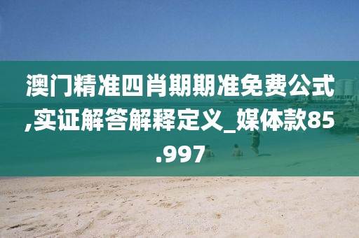 澳門精準(zhǔn)四肖期期準(zhǔn)免費(fèi)公式,實(shí)證解答解釋定義_媒體款85.997