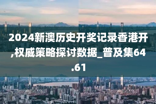 2024新澳歷史開獎(jiǎng)記錄香港開,權(quán)威策略探討數(shù)據(jù)_普及集64.61