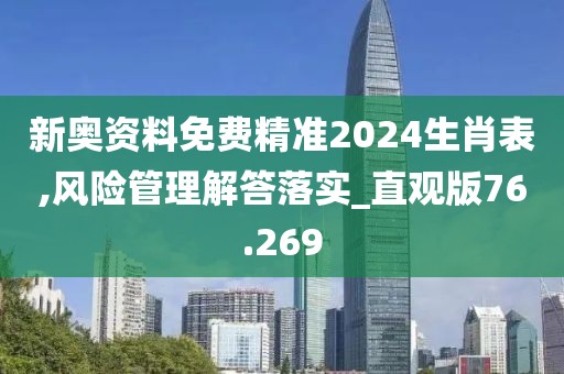 新奧資料免費(fèi)精準(zhǔn)2024生肖表,風(fēng)險管理解答落實(shí)_直觀版76.269