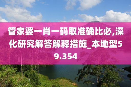 管家婆一肖一碼取準(zhǔn)確比必,深化研究解答解釋措施_本地型59.354