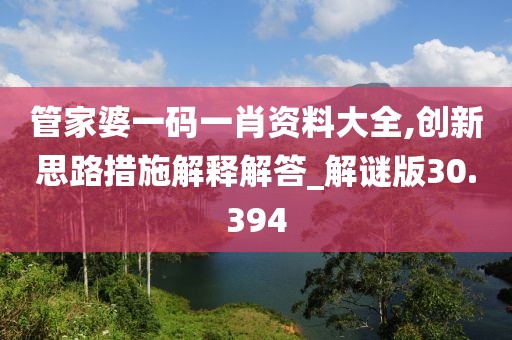 管家婆一碼一肖資料大全,創(chuàng)新思路措施解釋解答_解謎版30.394