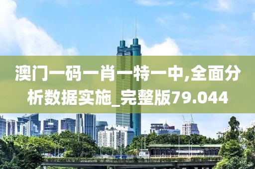 澳門(mén)一碼一肖一特一中,全面分析數(shù)據(jù)實(shí)施_完整版79.044