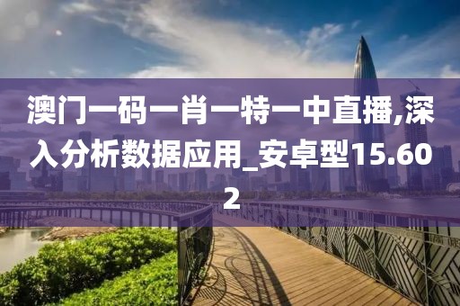 澳門一碼一肖一特一中直播,深入分析數(shù)據(jù)應(yīng)用_安卓型15.602
