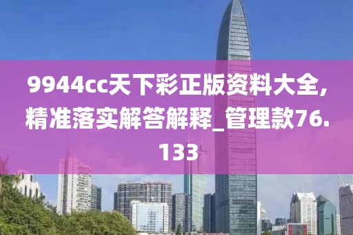 9944cc天下彩正版資料大全,精準(zhǔn)落實(shí)解答解釋_管理款76.133