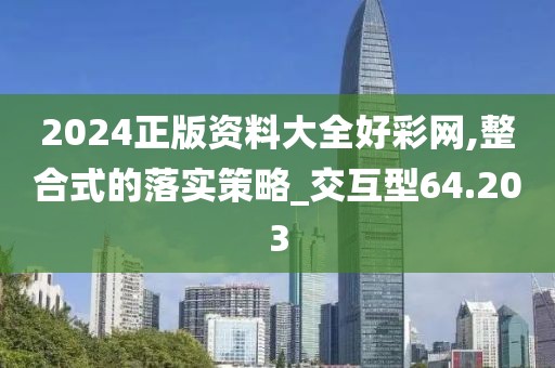 2024正版資料大全好彩網(wǎng),整合式的落實(shí)策略_交互型64.203