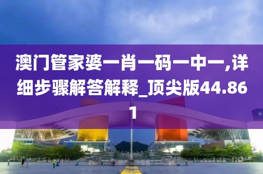 澳門管家婆一肖一碼一中一,詳細(xì)步驟解答解釋_頂尖版44.861