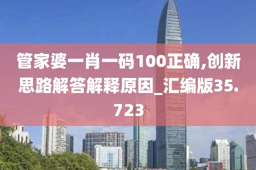 管家婆一肖一碼100正確,創(chuàng)新思路解答解釋原因_匯編版35.723