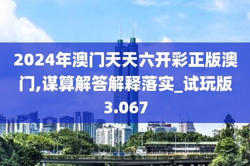 2024年澳門天天六開彩正版澳門,謀算解答解釋落實(shí)_試玩版3.067