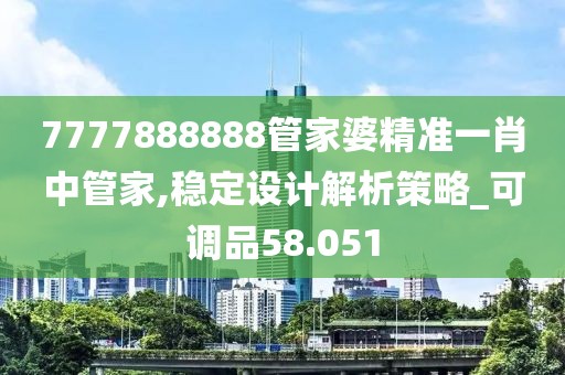 7777888888管家婆精準(zhǔn)一肖中管家,穩(wěn)定設(shè)計(jì)解析策略_可調(diào)品58.051