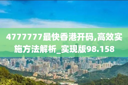 4777777最快香港開碼,高效實(shí)施方法解析_實(shí)現(xiàn)版98.158