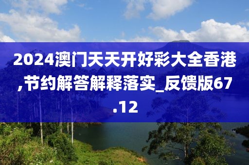 2024澳門天天開好彩大全香港,節(jié)約解答解釋落實(shí)_反饋版67.12