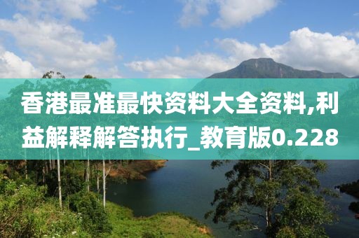 香港最準最快資料大全資料,利益解釋解答執(zhí)行_教育版0.228