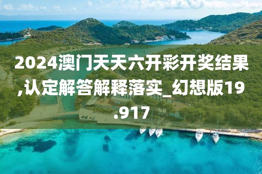 2024澳門天天六開彩開獎結(jié)果,認(rèn)定解答解釋落實(shí)_幻想版19.917