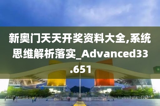 新奧門天天開獎(jiǎng)資料大全,系統(tǒng)思維解析落實(shí)_Advanced33.651