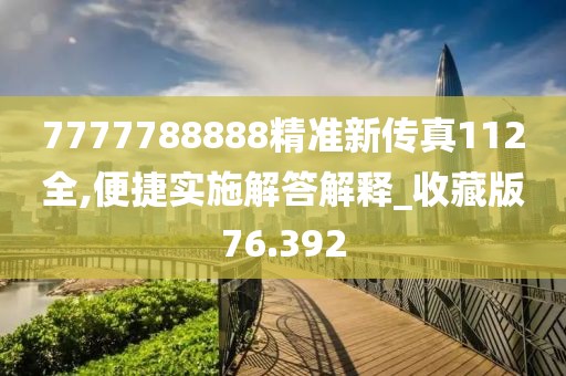 7777788888精準(zhǔn)新傳真112全,便捷實(shí)施解答解釋_收藏版76.392