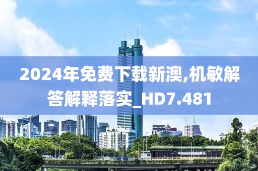 2024年免費下載新澳,機敏解答解釋落實_HD7.481