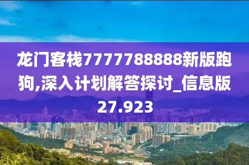 龍門客棧7777788888新版跑狗,深入計(jì)劃解答探討_信息版27.923