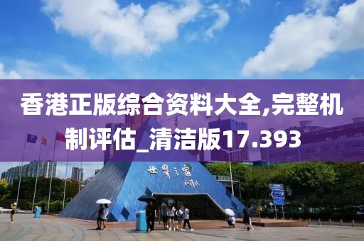 香港正版綜合資料大全,完整機制評估_清潔版17.393