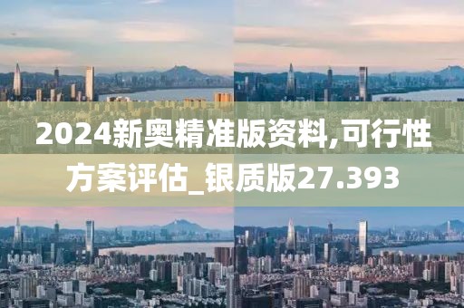 2024新奧精準版資料,可行性方案評估_銀質版27.393