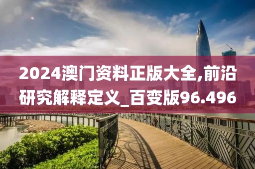 2024澳門資料正版大全,前沿研究解釋定義_百變版96.496
