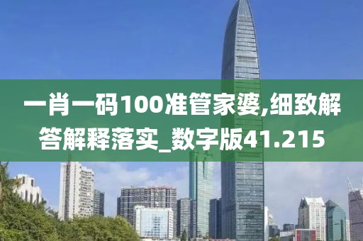 一肖一碼100準管家婆,細致解答解釋落實_數(shù)字版41.215