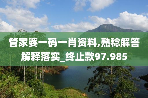 管家婆一碼一肖資料,熟稔解答解釋落實(shí)_終止款97.985