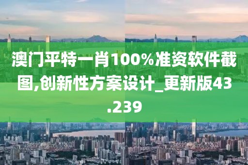 澳門平特一肖100%準資軟件截圖,創(chuàng)新性方案設計_更新版43.239