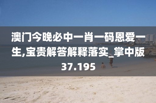 澳門今晚必中一肖一碼恩愛一生,寶貴解答解釋落實(shí)_掌中版37.195
