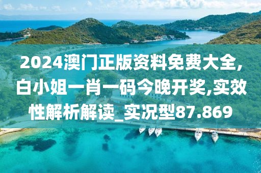 2024澳門正版資料免費(fèi)大全,白小姐一肖一碼今晚開獎,實(shí)效性解析解讀_實(shí)況型87.869