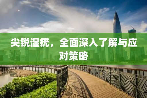 尖銳濕疣，全面深入了解與應(yīng)對(duì)策略