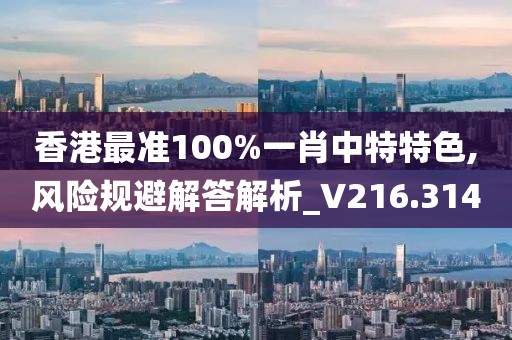 香港最準100%一肖中特特色,風險規(guī)避解答解析_V216.314