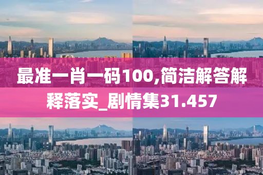 最準一肖一碼100,簡潔解答解釋落實_劇情集31.457