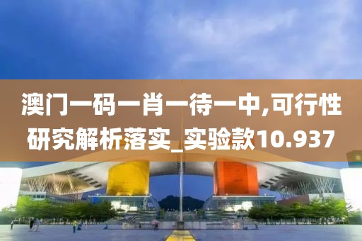 澳門一碼一肖一待一中,可行性研究解析落實(shí)_實(shí)驗(yàn)款10.937