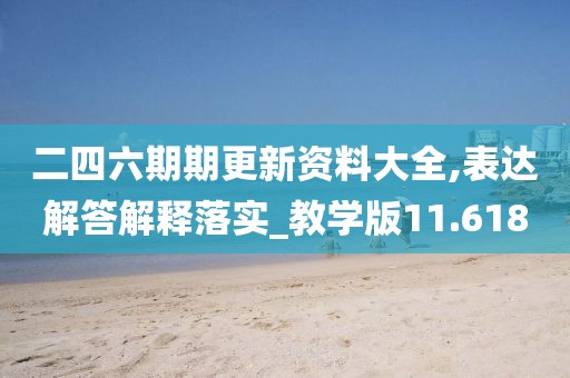 二四六期期更新資料大全,表達(dá)解答解釋落實(shí)_教學(xué)版11.618